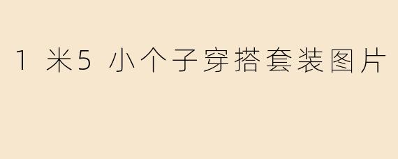 1米5小个子穿搭套装图片