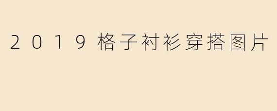 2019格子衬衫穿搭图片