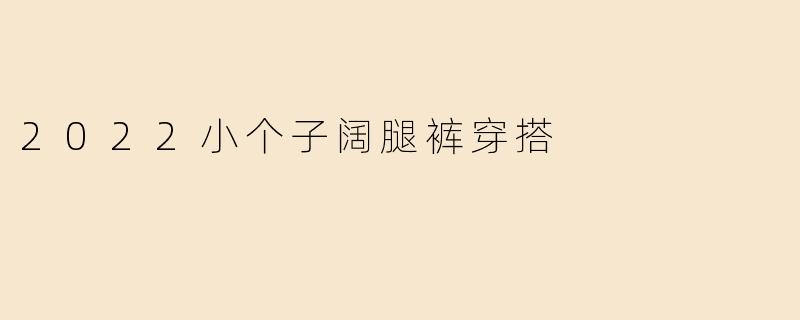 2022小个子阔腿裤穿搭