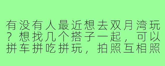 有没有人最近想去双月湾玩？想找几个搭子一起，可以拼车拼吃拼玩，拍照互相照应，男女都行，主要是性格合得来，行程自由不赶路，有兴趣的私聊！