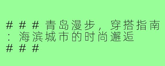 ###青岛漫步，穿搭指南：海滨城市的时尚邂逅

###