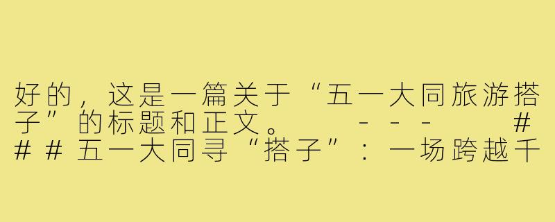好的，这是一篇关于“五一大同旅游搭子”的标题和正文。

---

###五一大同寻“搭子”：一场跨越千年的时空对话之旅

###-五一大同旅游搭子