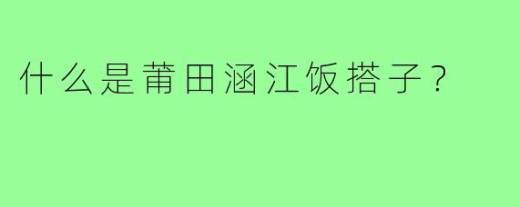 什么是莆田涵江饭搭子？