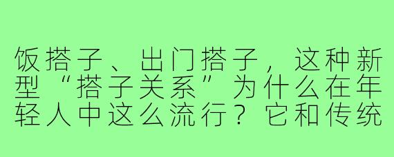 饭搭子、出门搭子，这种新型“搭子关系”为什么在年轻人中这么流行？它和传统朋友有什么不一样？