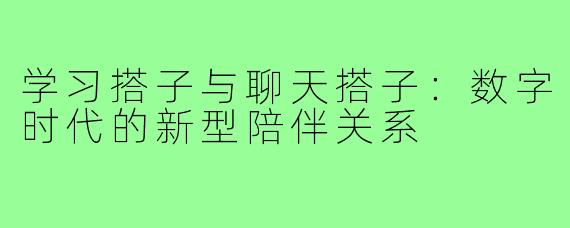 学习搭子与聊天搭子：数字时代的新型陪伴关系