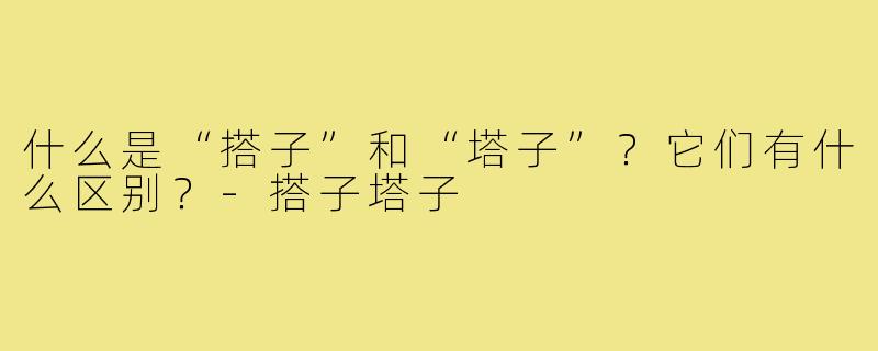 什么是“搭子”和“塔子”？它们有什么区别？-搭子塔子