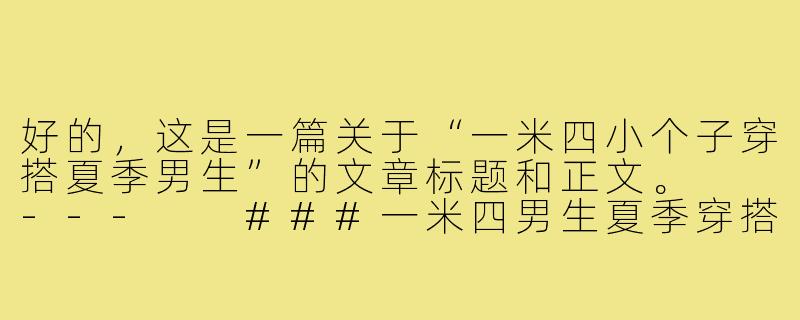 好的，这是一篇关于“一米四小个子穿搭夏季男生”的文章标题和正文。

---

###一米四男生夏季穿搭指南：视觉增高10cm的清爽秘诀

###-一米四小个子穿搭夏季男生
