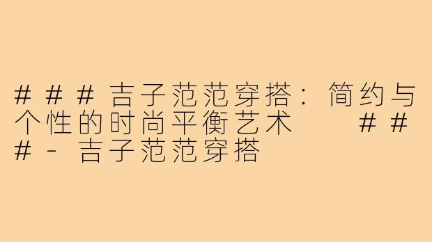 ###吉子范范穿搭：简约与个性的时尚平衡艺术

###-吉子范范穿搭
