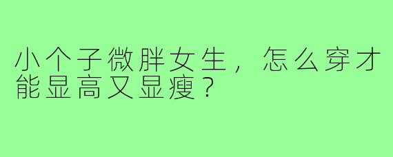 小个子微胖女生，怎么穿才能显高又显瘦？