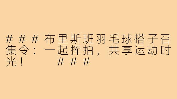 ###布里斯班羽毛球搭子召集令：一起挥拍，共享运动时光！

###
