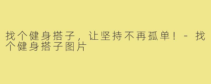 找个健身搭子，让坚持不再孤单！-找个健身搭子图片