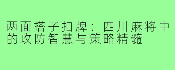 两面搭子扣牌：四川麻将中的攻防智慧与策略精髓