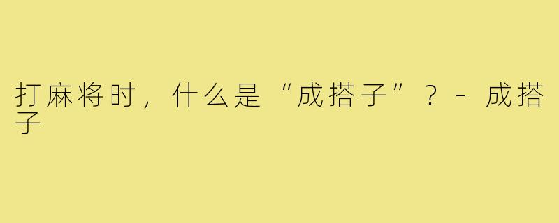 打麻将时，什么是“成搭子”？-成搭子