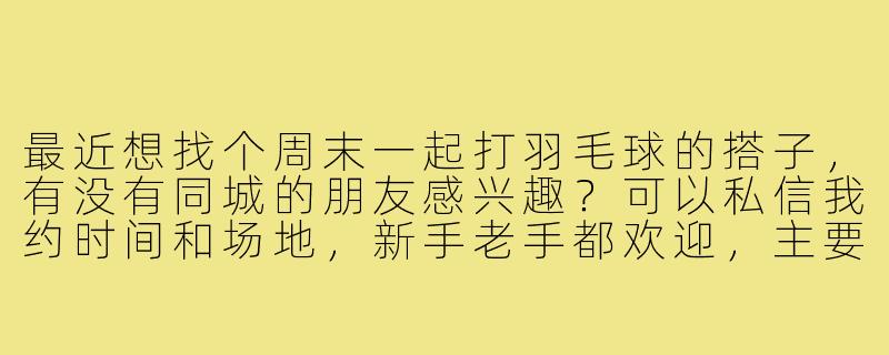 最近想找个周末一起打羽毛球的搭子，有没有同城的朋友感兴趣？可以私信我约时间和场地，新手老手都欢迎，主要是出出汗聊聊天！-招搭子