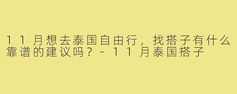 11月想去泰国自由行，找搭子有什么靠谱的建议吗？-11月泰国搭子