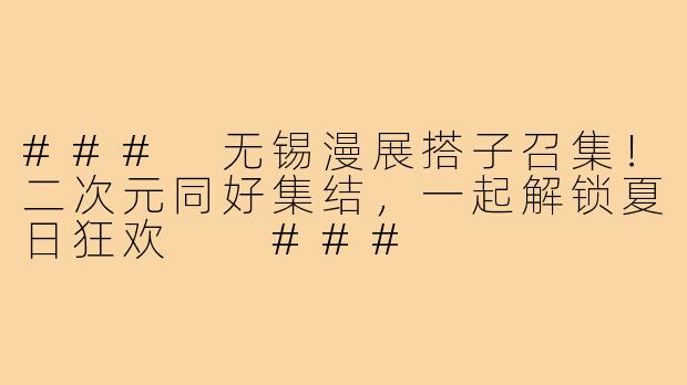 ###
无锡漫展搭子召集！二次元同好集结，一起解锁夏日狂欢

###