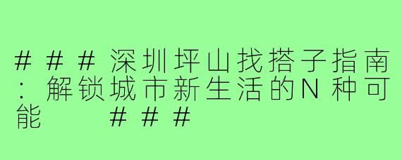###深圳坪山找搭子指南：解锁城市新生活的N种可能

###