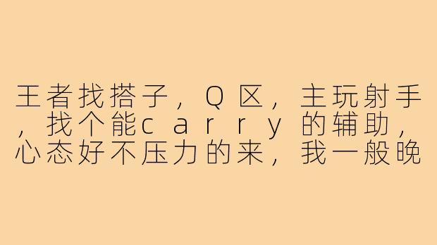 王者找搭子，Q区，主玩射手，找个能carry的辅助，心态好不压力的来，我一般晚上在线。-王者找搭子q区