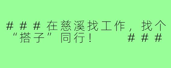 ###在慈溪找工作，找个“搭子”同行！

###
