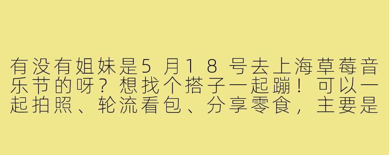 有没有姐妹是5月18号去上海草莓音乐节的呀？想找个搭子一起蹦！可以一起拍照、轮流看包、分享零食，主要是想有个伴儿热闹点～我女生，95后，性格随和好相处，比较喜欢独立乐队和氛围感舞台，有同频的伙伴可以私信我聊聊！-寻找音乐节搭子