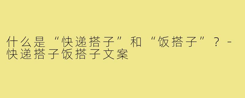 什么是“快递搭子”和“饭搭子”？-快递搭子饭搭子文案