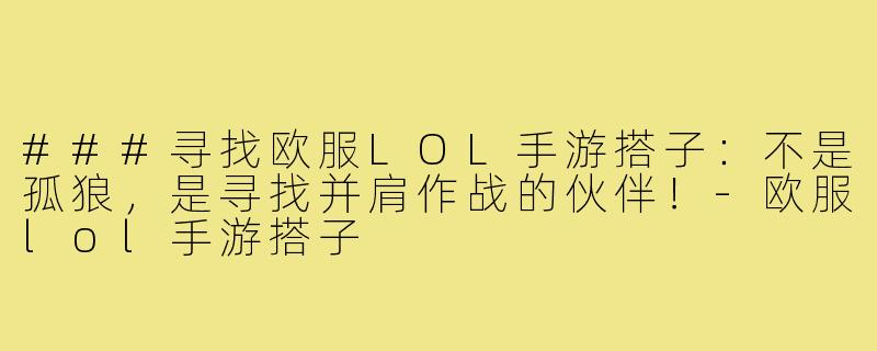 ###寻找欧服LOL手游搭子：不是孤狼，是寻找并肩作战的伙伴！-欧服lol手游搭子