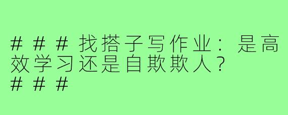###找搭子写作业：是高效学习还是自欺欺人？

###
