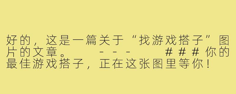 好的，这是一篇关于“找游戏搭子”图片的文章。

---

###你的最佳游戏搭子，正在这张图里等你！

###-找游戏搭子图片