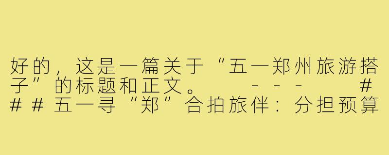 好的，这是一篇关于“五一郑州旅游搭子”的标题和正文。

---

###五一寻“郑”合拍旅伴：分担预算，分享快乐，独行者的完美拼图

###-五一郑州旅游搭子