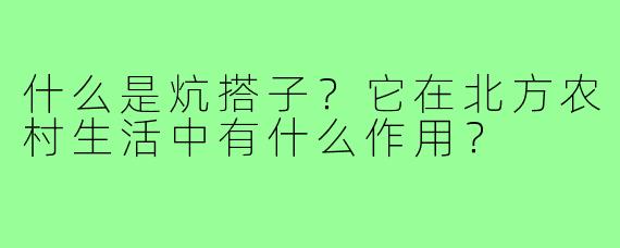 什么是炕搭子?它在北方农村生活中有什么作用?