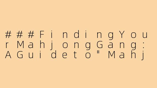 ###FindingYourMahjongGang:AGuideto