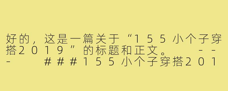 好的，这是一篇关于“155小个子穿搭2019”的标题和正文。

---

###155小个子穿搭2019终极指南：显高10cm的黄金法则

###-155小个子穿搭2019