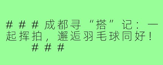 ###成都寻“搭”记：一起挥拍，邂逅羽毛球同好！

###