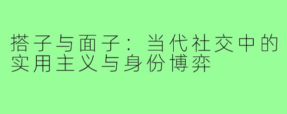 搭子与面子：当代社交中的实用主义与身份博弈