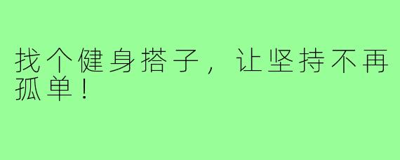 找个健身搭子，让坚持不再孤单！
