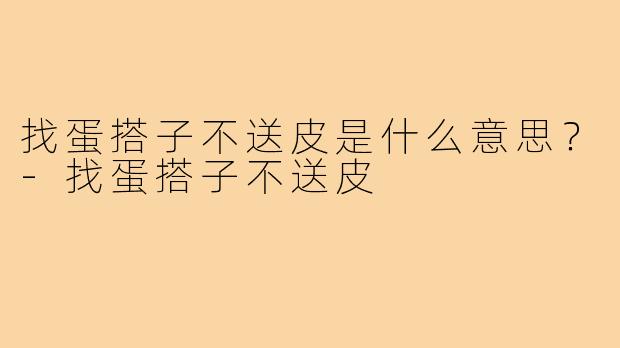 找蛋搭子不送皮是什么意思？-找蛋搭子不送皮