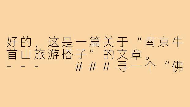 好的，这是一篇关于“南京牛首山旅游搭子”的文章。

---

###寻一个“佛系”搭子，共赴南京牛首山一场心灵与视觉的盛宴

###-南京牛首山旅游搭子
