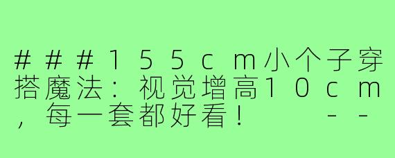 ###155cm小个子穿搭魔法：视觉增高10cm，每一套都好看！

---

###