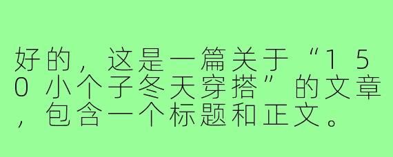 好的，这是一篇关于“150小个子冬天穿搭”的文章，包含一个标题和正文。

---

###小个子冬日逆袭！150cm+穿搭魔法，显高10cm不止还暖洋洋

###