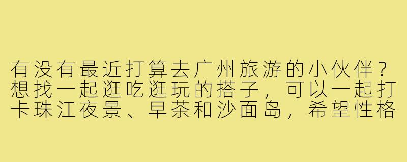 有没有最近打算去广州旅游的小伙伴？想找一起逛吃逛玩的搭子，可以一起打卡珠江夜景、早茶和沙面岛，希望性格开朗合得来，行程计划可以一起商量！-找广州旅游搭子