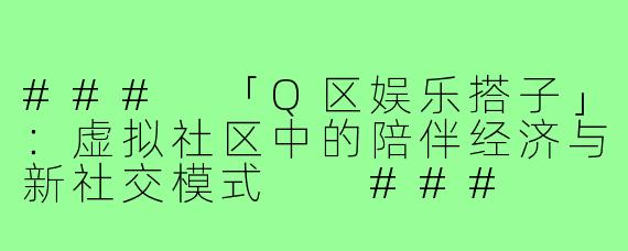###
「Q区娱乐搭子」：虚拟社区中的陪伴经济与新社交模式

###