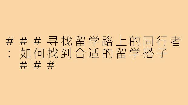 ###寻找留学路上的同行者：如何找到合适的留学搭子

###