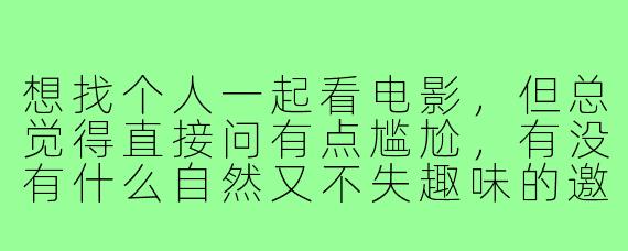 想找个人一起看电影，但总觉得直接问有点尴尬，有没有什么自然又不失趣味的邀约方式？