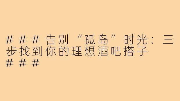 ###告别“孤岛”时光：三步找到你的理想酒吧搭子

###