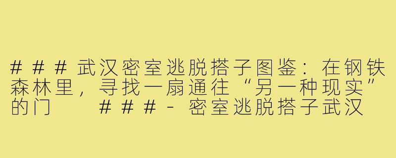 ###武汉密室逃脱搭子图鉴：在钢铁森林里，寻找一扇通往“另一种现实”的门

###-密室逃脱搭子武汉