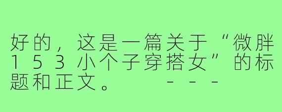 好的，这是一篇关于“微胖153小个子穿搭女”的标题和正文。

---

###153cm微胖小个子，学会这4个“显高显瘦”穿搭法则，轻松逆袭！

###