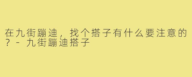 在九街蹦迪，找个搭子有什么要注意的？