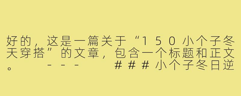 好的，这是一篇关于“150小个子冬天穿搭”的文章，包含一个标题和正文。

---

###小个子冬日逆袭！150cm+穿搭魔法，显高10cm不止还暖洋洋

###-150小个子穿搭冬天