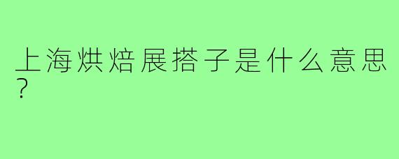 上海烘焙展搭子是什么意思?