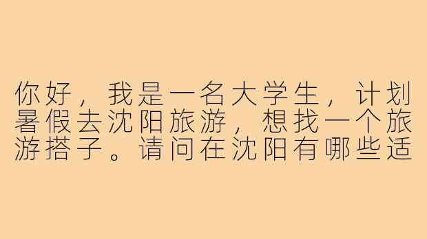 你好，我是一名大学生，计划暑假去沈阳旅游，想找一个旅游搭子。请问在沈阳有哪些适合大学生预算和兴趣的景点？以及如何能找到一个靠谱的旅游伙伴？-沈阳旅游搭子大学生